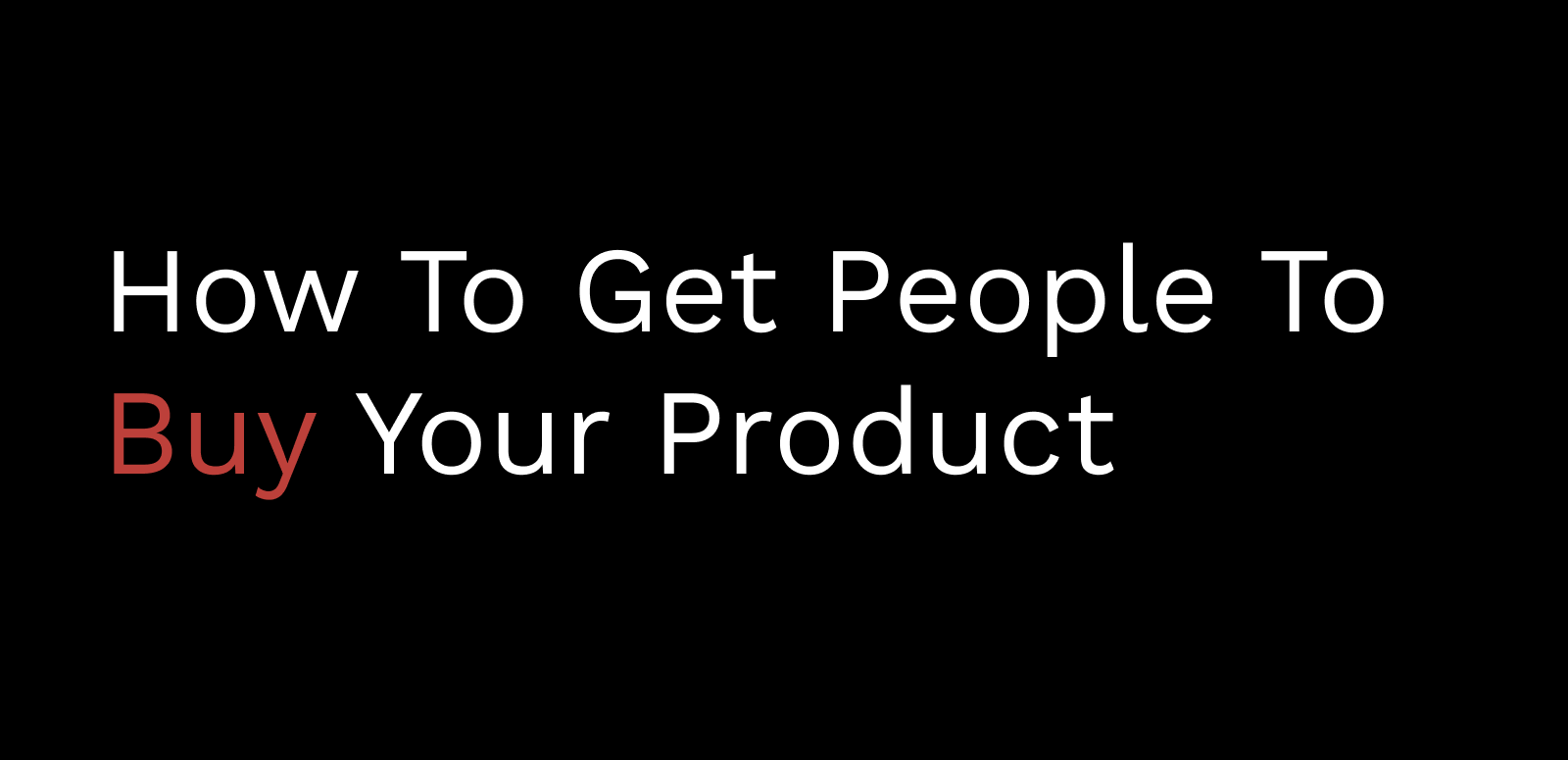 How To Get People To Buy Your Product - For The Interested